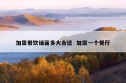 加盟餐饮铺面多大合适  加盟一个餐厅