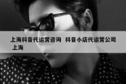 上海抖音代运营咨询  抖音小店代运营公司 上海