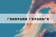 广告投放平台搭建  广告平台投放广告