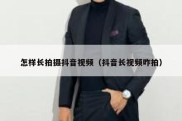 怎样长拍摄抖音视频（抖音长视频咋拍）