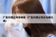 广告代理公司有哪些（广告代理公司分为哪几类）