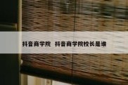 抖音商学院  抖音商学院校长是谁