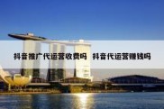 抖音推广代运营收费吗  抖音代运营赚钱吗