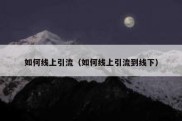 如何线上引流（如何线上引流到线下）