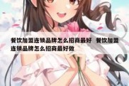 餐饮加盟连锁品牌怎么招商最好  餐饮加盟连锁品牌怎么招商最好做