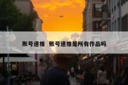 账号速推  账号速推是所有作品吗