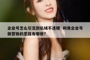企业号怎么引流到私域不违规  利用企业号做营销的思路有哪些?