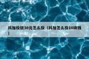 抖加投放30元怎么投（抖加怎么投10块钱）