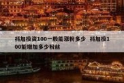 抖加投资100一般能涨粉多少  抖加投100能增加多少粉丝