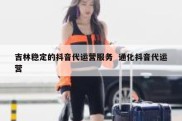 吉林稳定的抖音代运营服务  通化抖音代运营