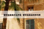 餐饮加盟有什么坏处  餐饮加盟店的利与弊