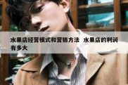水果店经营模式和营销方法  水果店的利润有多大