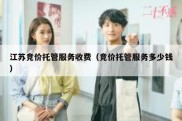 江苏竞价托管服务收费（竞价托管服务多少钱）