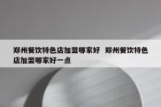 郑州餐饮特色店加盟哪家好  郑州餐饮特色店加盟哪家好一点