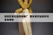 南岸区餐饮加盟做推广  重庆餐饮加盟好项目有哪些