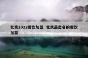 北京2022餐饮加盟  北京最出名的餐饮加盟