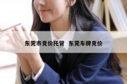 东莞市竞价托管  东莞车牌竞价