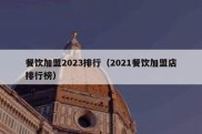餐饮加盟2023排行（2021餐饮加盟店排行榜）