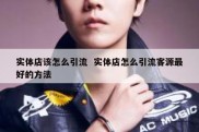 实体店该怎么引流  实体店怎么引流客源最好的方法