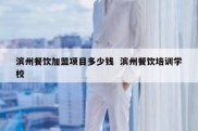 滨州餐饮加盟项目多少钱  滨州餐饮培训学校