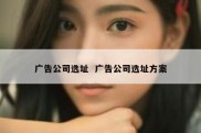 广告公司选址  广告公司选址方案
