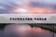 千川计划怎么冷启动  千川怎么进