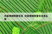 抖音同城获客引流  抖音同城获客引流怎么弄