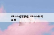 tiktok运营教程  tiktok如何盈利