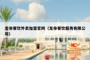 龙帝餐饮外卖加盟官网（龙帝餐饮服务有限公司）
