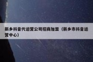 新乡抖音代运营公司招商加盟（新乡市抖音运营中心）