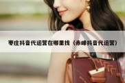 枣庄抖音代运营在哪里找（赤峰抖音代运营）