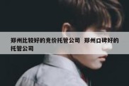 郑州比较好的竞价托管公司  郑州口碑好的托管公司
