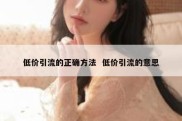 低价引流的正确方法  低价引流的意思