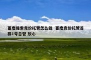百度搜索竞价托管怎么做  百度竞价托管首荐1号总管 放心