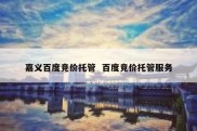 嘉义百度竞价托管  百度竞价托管服务