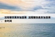 沈阳餐饮美食加盟展  沈阳餐饮美食加盟展会时间