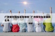 广州餐饮馆加盟有哪些  广州餐饮加盟骗局名单