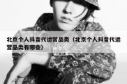 北京个人抖音代运营品类（北京个人抖音代运营品类有哪些）