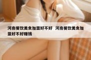 河南餐饮美食加盟好不好  河南餐饮美食加盟好不好赚钱