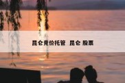 昆仑竞价托管  昆仑 股票