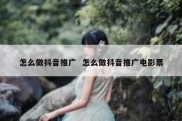 怎么做抖音推广  怎么做抖音推广电影票