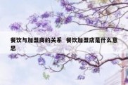 餐饮与加盟商的关系  餐饮加盟店是什么意思