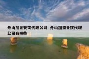 舟山加盟餐饮代理公司  舟山加盟餐饮代理公司有哪些