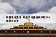 巨量千川直播  巨量千川直播间投放100流量有多少