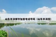 山东羊汤餐饮加盟电话号码（山东羊汤馆）