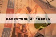 长春创意餐饮加盟好不好  长春创意礼品