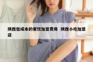 陕西低成本的餐饮加盟费用  陕西小吃加盟店