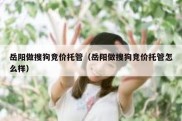 岳阳做搜狗竞价托管（岳阳做搜狗竞价托管怎么样）