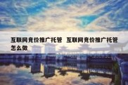 互联网竞价推广托管  互联网竞价推广托管怎么做