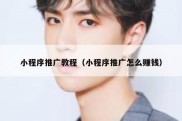 小程序推广教程（小程序推广怎么赚钱）